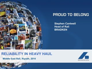 Middle East Rail, Riyadh, 2014
Stephen Cantwell
Head of Rail
BRADKEN
RELIABILITY IN HEAVY HAUL
 