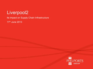 Liverpool2
Its impact on Supply Chain Infrastructure
11th June 2013
 