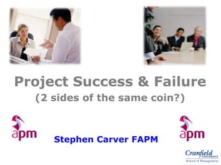 Project Success & Failure
(2 sides of the same coin?)
Stephen Carver FAPM
 