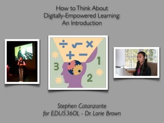 How to Think About
Digitally-Empowered Learning:
        An Introduction




      Stephen Catanzarite
for EDU536OL - Dr. Lorie Brown
 
