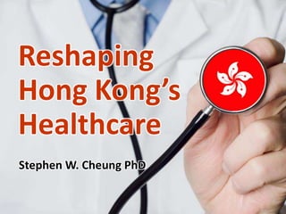 Stephen W. Cheung PhD
Reshaping
Hong Kong’s
Healthcare
 