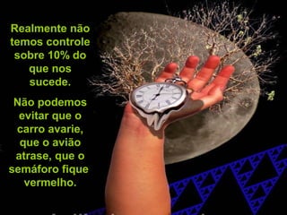 Prado Slides – Cidreira / RS
Realmente não
temos controle
sobre 10% do
que nos
sucede.
Não podemos
evitar que o
carro avarie,
que o avião
atrase, que o
semáforo fique
vermelho.
.
 