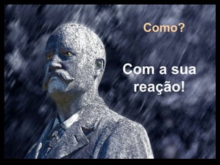 Prado Slides – Cidreira / RS
Com a sua
reação!
.
Como?
 