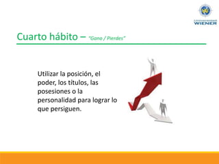 Cuarto hábito – “Gano / Pierdes”
Utilizar la posición, el
poder, los títulos, las
posesiones o la
personalidad para lograr lo
que persiguen.
 