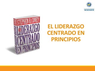 EL LIDERAZGO
CENTRADO EN
PRINCIPIOS
 