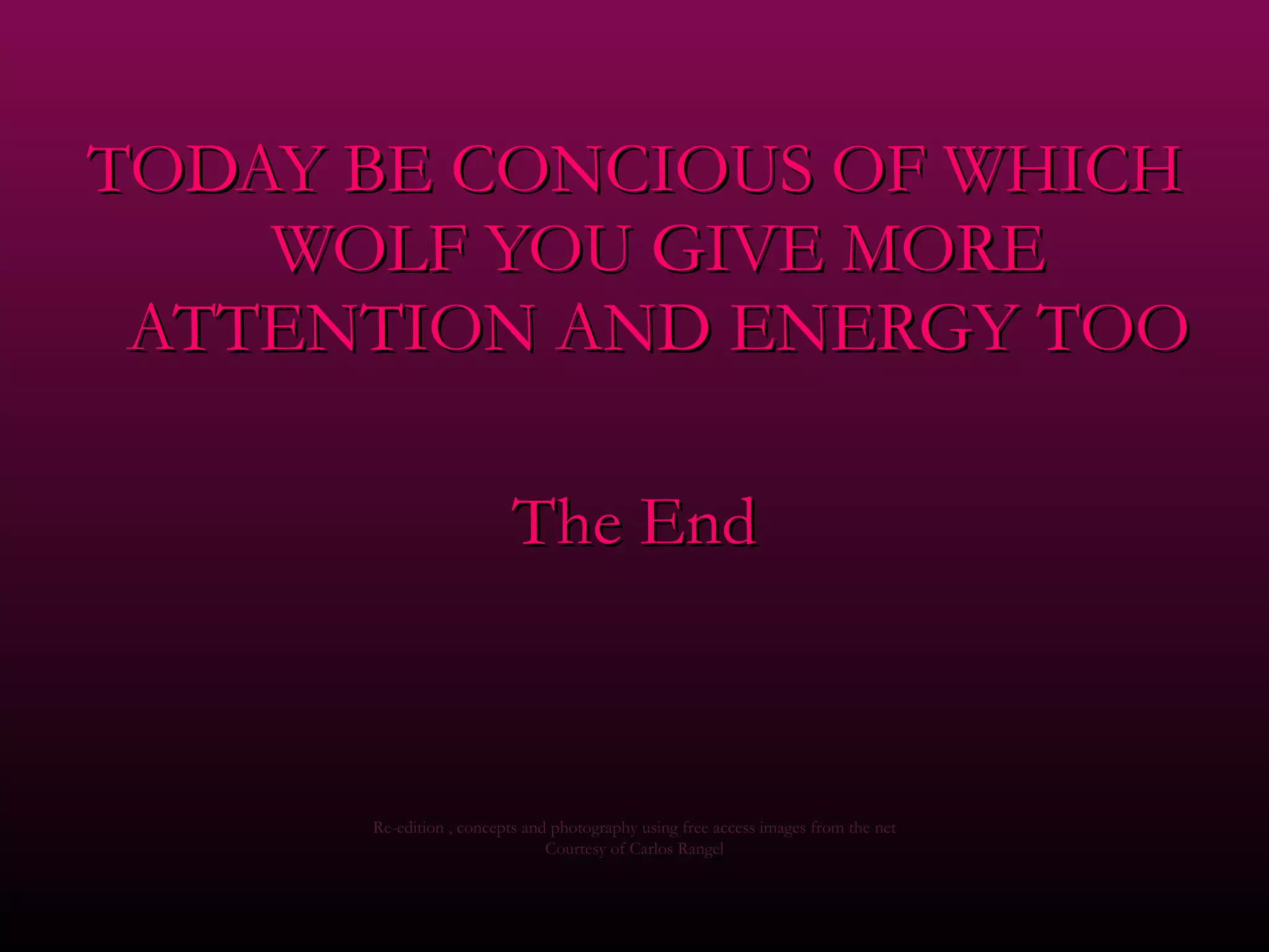 TODAY BE CONCIOUS OF WHICH WOLF YOU GIVE MORE ATTENTION AND ENERGY TOO The End Re-edition , concepts and photography using free access images from the net Courtesy of Carlos Rangel 