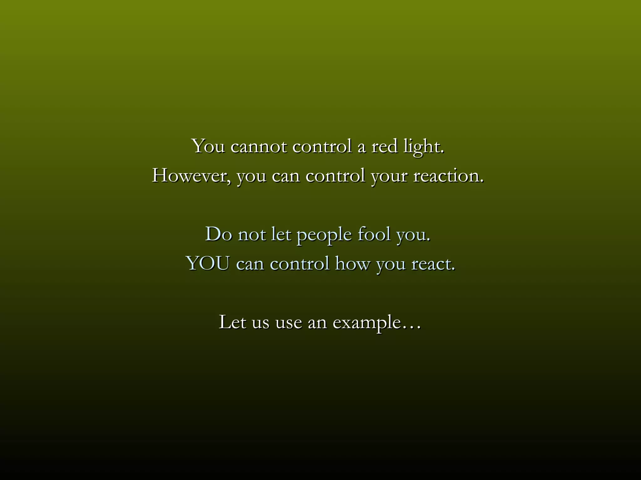 You cannot control a red light.  However, you can control your reaction.  Do not let people fool you.  YOU can control how you react. Let us use an example… 