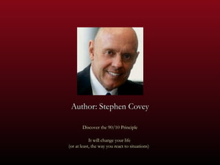 Author: Stephen Covey Discover the 90/10 Principle It will change your life  (or at least, the way you react to situations)  