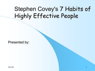 Stephen Covey's 7 Habits of
Highly Effective People

Presented by:

30.8.98

1

 