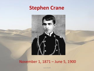 Stephen Crane November 1, 1871 – June 5, 1900 Carol Wolff 
