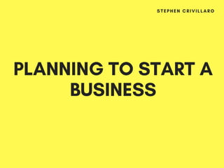 PLANNING TO START A
BUSINESS
STEPHEN CRIVILLARO
 