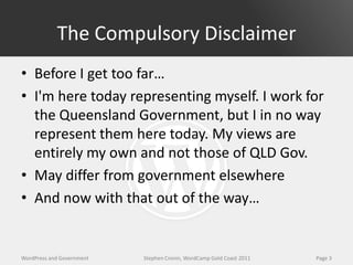 The Compulsory Disclaimer
• Before I get too far…
• I'm here today representing myself. I work for
  the Queensland Govern...