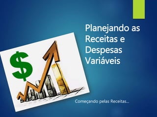 Planejando as
Receitas e
Despesas
Variáveis
Começando pelas Receitas...
 