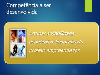 Competência a ser
desenvolvida
Estudar a viabilidade
econômico-financeira do
projeto empreendedor.
 
