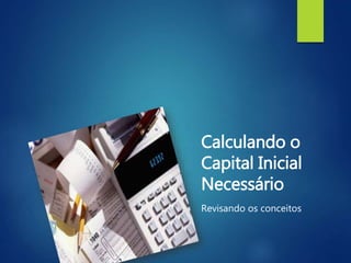 Calculando o
Capital Inicial
Necessário
Revisando os conceitos
 