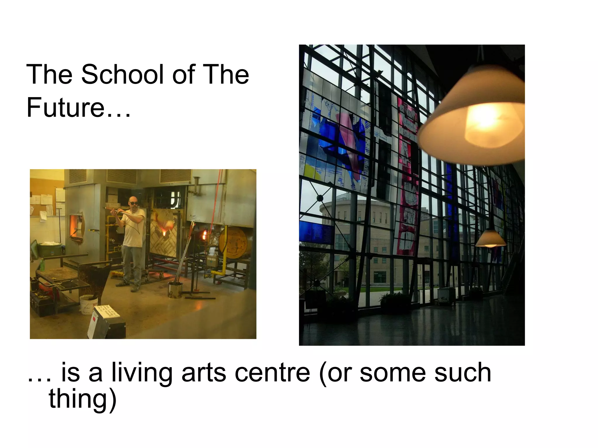 The School of The  Future… …  is a living arts centre (or some such thing) 