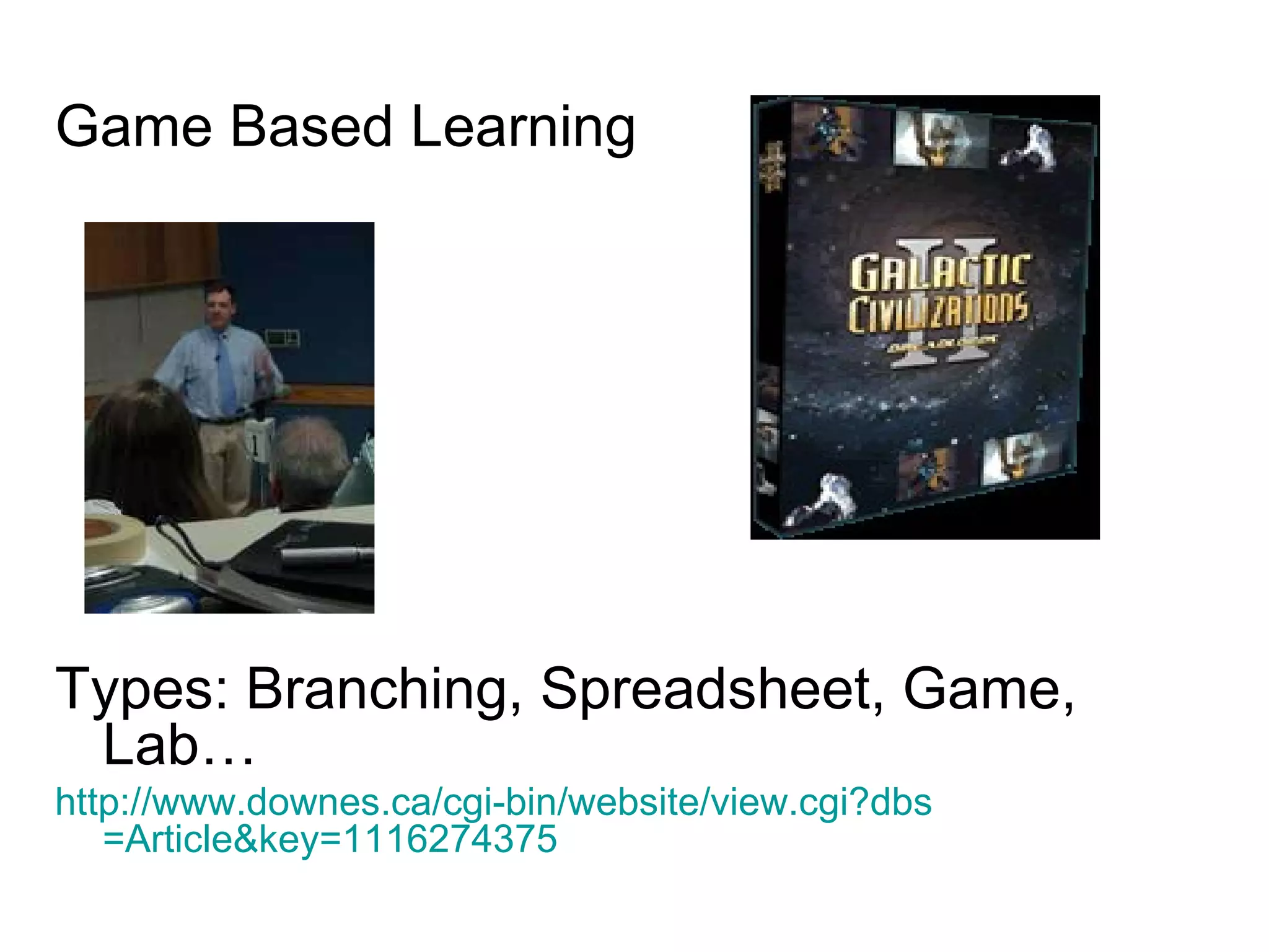 Game Based Learning Types: Branching, Spreadsheet, Game, Lab…  http://www.downes.ca/cgi-bin/website/view.cgi?dbs =Article&key=1116274375   