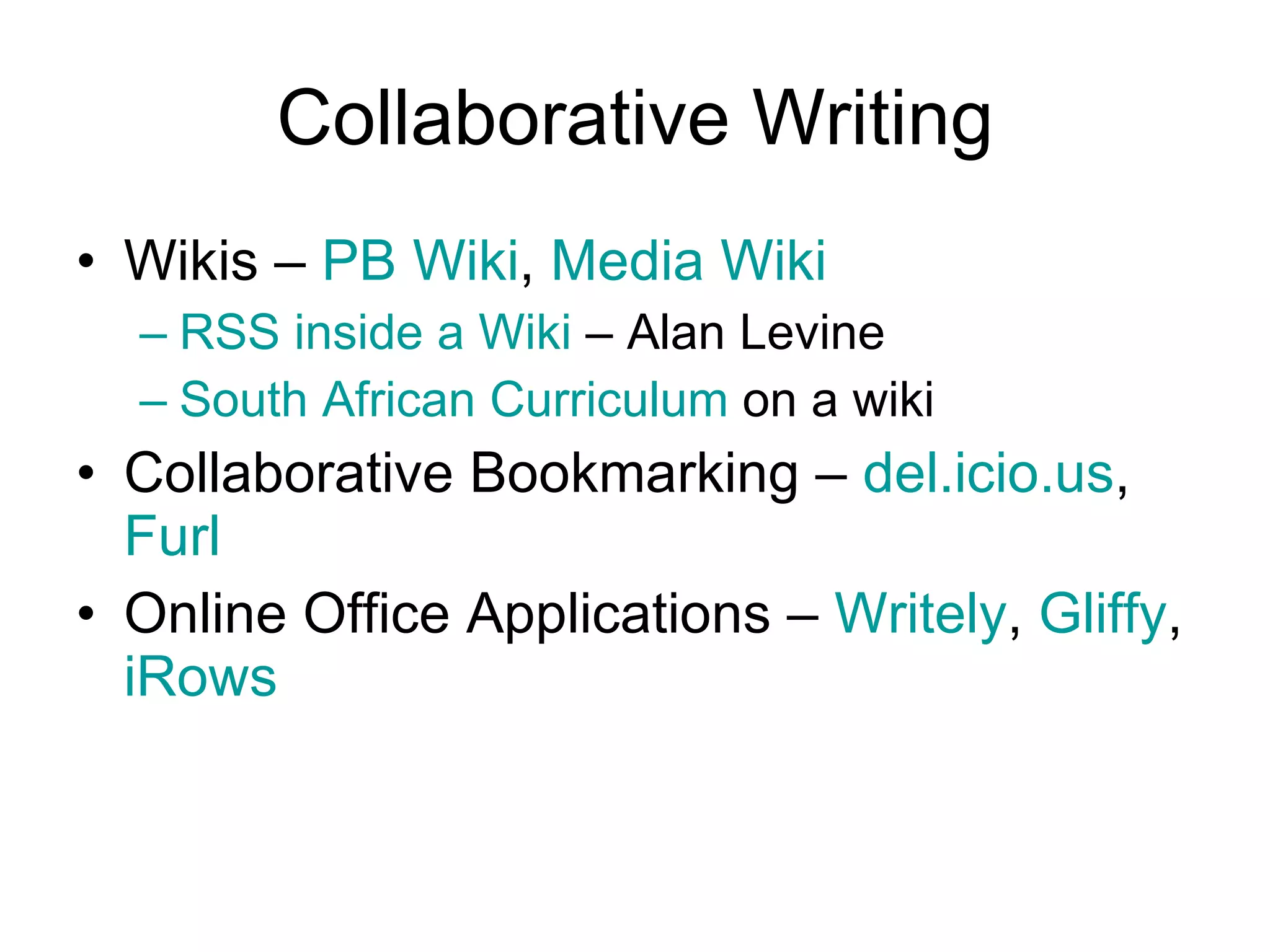 Collaborative Writing Wikis –  PB Wiki ,  Media Wiki RSS inside a Wiki  – Alan Levine South African Curriculum  on a wiki Collaborative Bookmarking –  del.icio.us ,  Furl Online Office Applications –  Writely ,  Gliffy ,  iRows 
