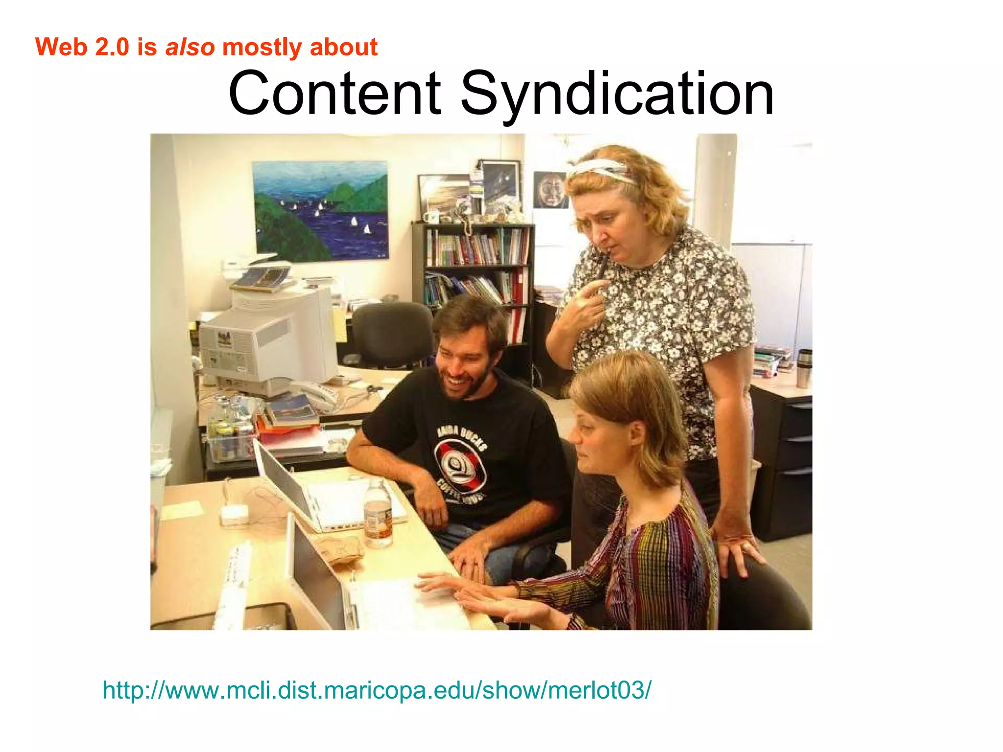 Content Syndication http://www.mcli.dist.maricopa.edu/show/merlot03/   Web 2.0 is  also  mostly about 