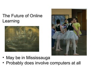 The Future of Online  Learning May be in Mississauga Probably does involve computers at all 