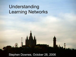 Understanding  Learning Networks Stephen Downes, October 28, 2006 