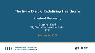 @ITIFdc
The India Dialog: Redefining Healthcare
Stanford University
Stephen Ezell
VP, Global Innovation Policy
ITIF
February 24, 2023
 