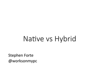 Na#ve  vs  Hybrid
Stephen	
  Forte	
  
@worksonmypc	
  

 