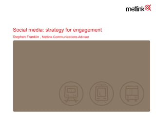 Social media: strategy for engagement Stephen Franklin   , Metlink Communications Adviser 