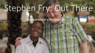 Stephen Fry: Out There 
Documentary Research 
 