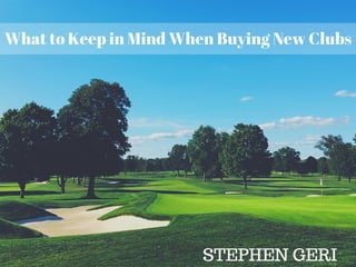 What to Keep in Mind When Buying New Clubs
STEPHEN GERI
 