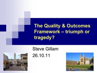 The Quality & Outcomes
Framework – triumph or
tragedy?

Steve Gillam
26.10.11
 