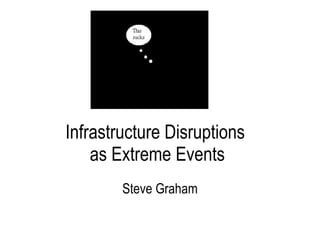 Infrastructure Disruptions  as Extreme Events Steve Graham IHRR Seminar 