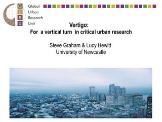 Vertigo:    For a vertical turn in critical urban research Steve Graham & Lucy Hewitt  University of Newcastle 