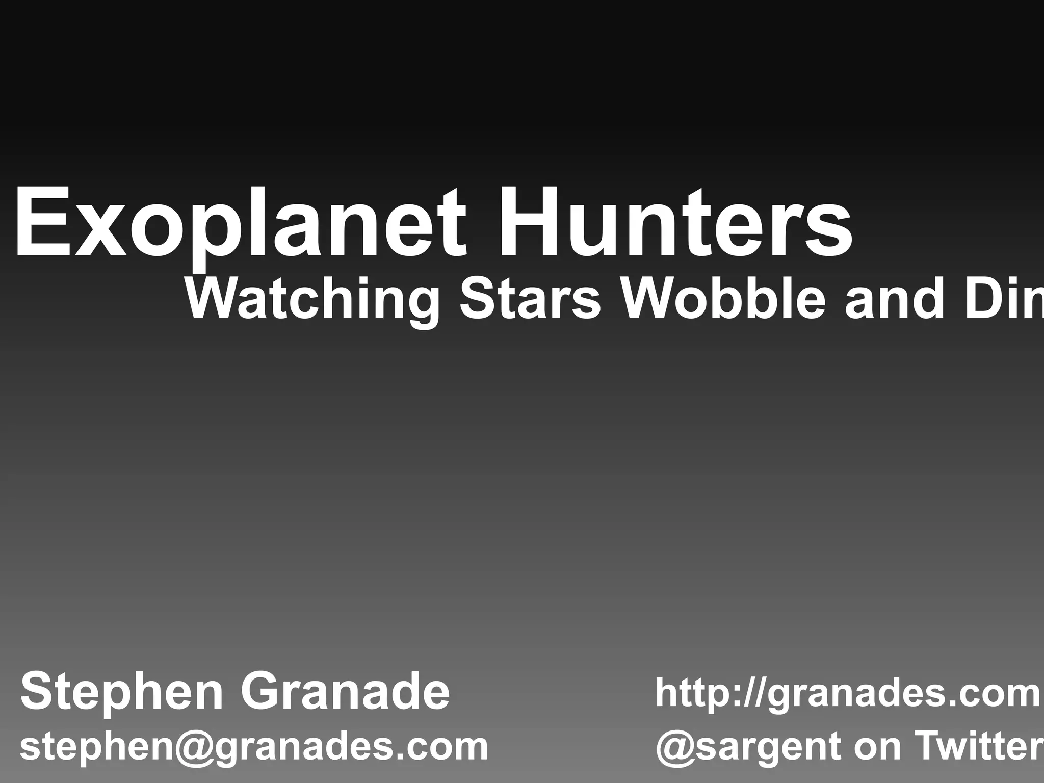 Exoplanet HuntersWatching Stars Wobble and DimStephen Granadehttp://granades.comstephen@granades.com@sargent on Twitter