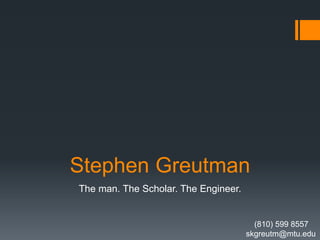 Stephen Greutman
The man. The Scholar. The Engineer.
(810) 599 8557
skgreutm@mtu.edu
 