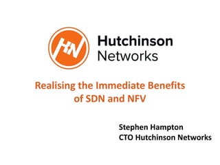 Realising the Immediate Benefits
of SDN and NFV
Stephen Hampton
CTO Hutchinson Networks
 