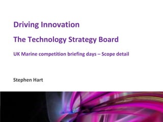Driving Innovation
    The Technology Strategy Board
    UK Marine competition briefing days – Scope detail



    Stephen Hart


Mark Glover
12th January 2011
 