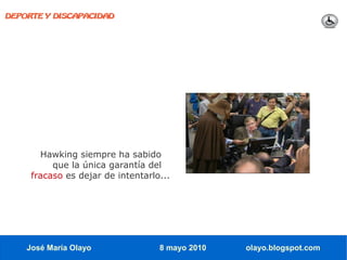 DEPORTE Y DISCAPACIDAD




       Hawking siempre ha sabido
          que la única garantía del
     fracaso es dejar de intentarlo...




    José María Olayo               8 mayo 2010   olayo.blogspot.com
 