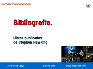 DEPORTE Y DISCAPACIDAD




         Bibliografía.
         Libros publicados
         de Stephen Hawking



    José María Olayo     8 mayo 2010   olayo.blogspot.com
 