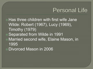 Has three children with first wife Jane
Wilde: Robert (1967), Lucy (1969),
Timothy (1979)
Separated from Wilde in 1991
Married second wife, Elaine Mason, in
1995
Divorced Mason in 2006
 