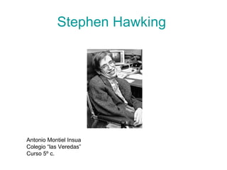 Stephen Hawking  Antonio Montiel Insua Colegio “las Veredas” Curso 5º c. 