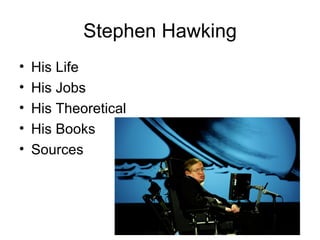 Stephen Hawking
•   His Life
•   His Jobs
•   His Theoretical
•   His Books
•   Sources
 