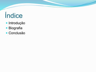 Índice
 Introdução
 Biografia
 Conclusão
 