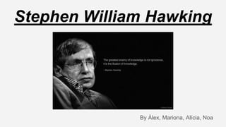Stephen William Hawking
By Àlex, Mariona, Alícia, Noa
 