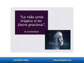 José María Olayo olayo.blogspot.com
“La vida sería
trágica si no
fuera graciosa”.
In memoriam
 