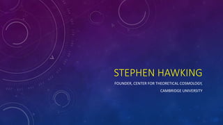 STEPHEN HAWKING
FOUNDER, CENTER FOR THEORETICAL COSMOLOGY,
CAMBRIDGE UNIVERSITY
 