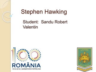 Stephen Hawking
Student: Sandu Robert
Valentin
 