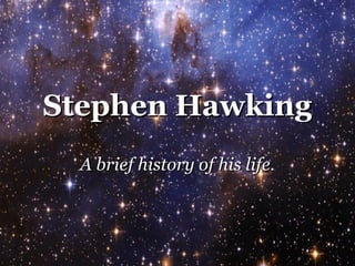 Stephen HawkingStephen Hawking
A brief history of his life.A brief history of his life.
 