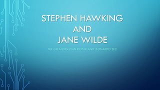 STEPHEN HAWKING
AND
JANE WILDE
THE CREATORS: IVAN ĐOPAR AND LEONARDO ZEC
 