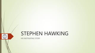 STEPHEN HAWKING
HIS INSTIGATING STORY
 